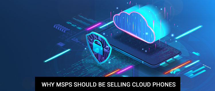 Why MSPs Should Be Selling Cloud Phones