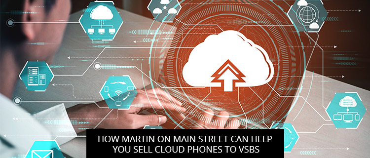 How Martin On Main Street Can Help You Sell Cloud Phones To VSBs