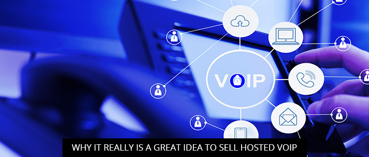 Why It Really Is A Great Idea To Sell Hosted VoIP