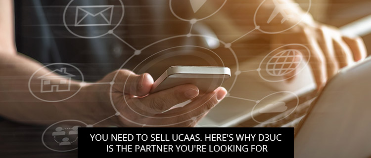 You Need To Sell UCaaS. Here's Why D3UC Is The Partner You're Looking For