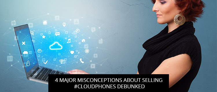 4 Major Misconceptions About Selling #Cloudphones Debunked