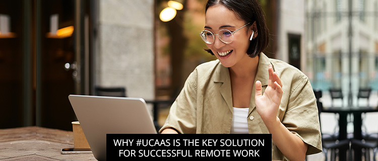 Why #UCaaS Is The Key Solution For Successful Remote Work