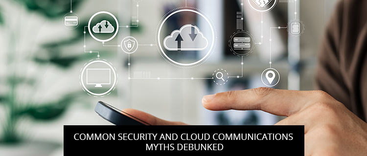 Common Security And Cloud Communications Myths Debunked